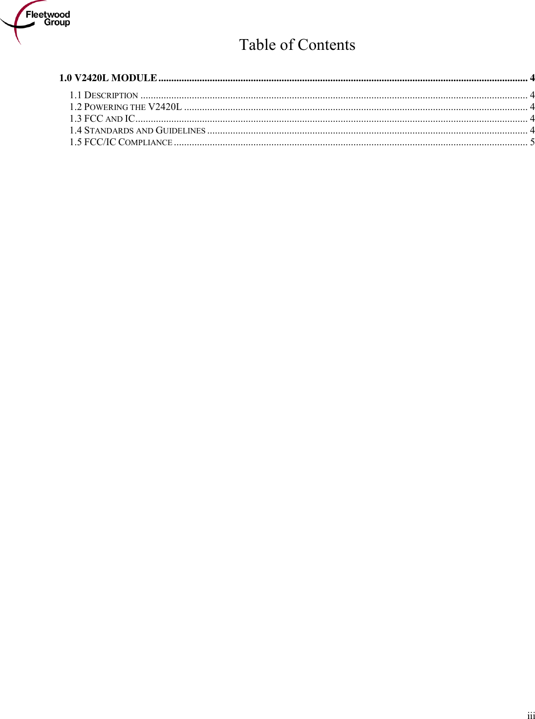        iii Table of Contents  1.0 V2420L MODULE ................................................................................................................................................ 4 1.1 DESCRIPTION ....................................................................................................................................................... 4 1.2 POWERING THE V2420L ...................................................................................................................................... 4 1.3 FCC AND IC ......................................................................................................................................................... 4 1.4 STANDARDS AND GUIDELINES ............................................................................................................................. 4 1.5 FCC/IC COMPLIANCE .......................................................................................................................................... 5 