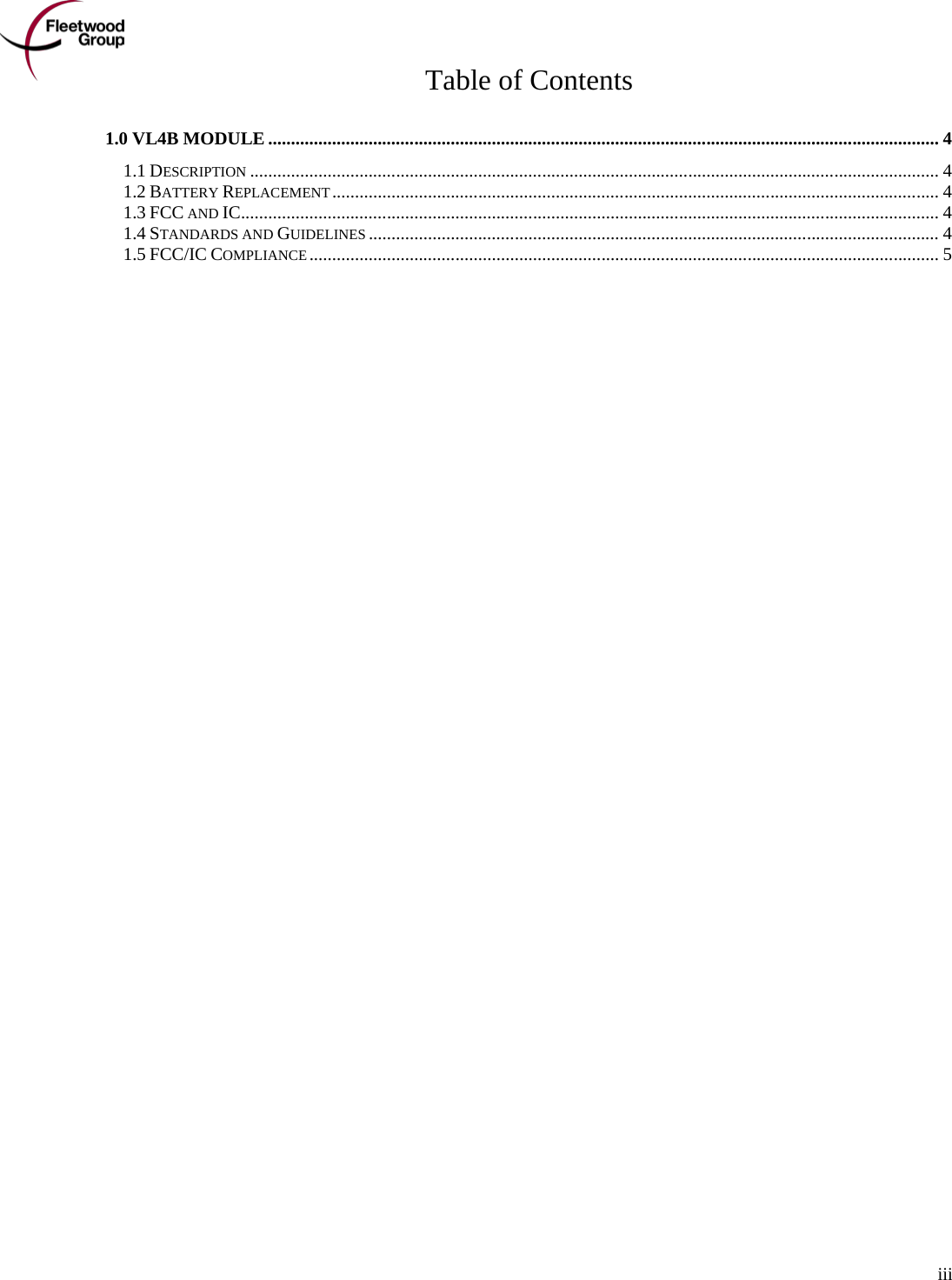      iii Table of Contents  1.0 VL4B MODULE ................................................................................................................................................... 4 1.1 DESCRIPTION ....................................................................................................................................................... 4 1.2 BATTERY REPLACEMENT ..................................................................................................................................... 4 1.3 FCC AND IC ......................................................................................................................................................... 4 1.4 STANDARDS AND GUIDELINES ............................................................................................................................. 4 1.5 FCC/IC COMPLIANCE .......................................................................................................................................... 5 