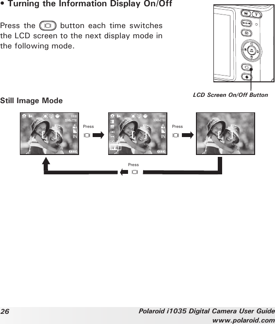 26 Polaroid i1035 Digital Camera User Guidewww.polaroid.com• Turning the Information Display On/OffPress the    button each time  switches the LCD screen to the next display mode in the following mode.LCD Screen On/Off ButtonStill Image ModePress PressPress