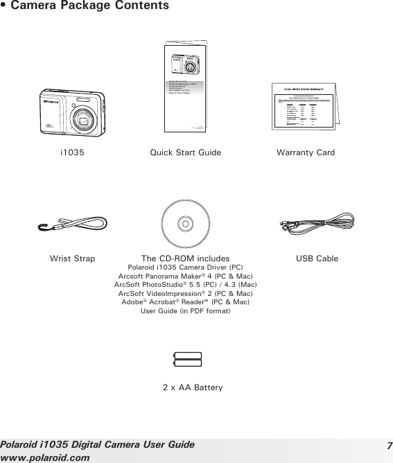 7Polaroid i1035 Digital Camera User Guidewww.polaroid.com• Camera Package Contents  The CD-ROM includes Polaroid i1035 Camera Driver (PC)Arcsoft Panorama Maker® 4 (PC &amp; Mac)ArcSoft PhotoStudio® 5.5 (PC) / 4.3 (Mac)ArcSoft VideoImpression® 2 (PC &amp; Mac)Adobe® Acrobat® Reader™ (PC &amp; Mac)User Guide (in PDF format)Warranty Cardi1035 Quick Start GuideUSB CableWrist Strap2 x AA BatteryQuick Start GuideGuide de Démarrage rapideGuida RapidaGuía Rápida de InicioGuia de Início Rápido  XX XXXX  Part no.: XXXXXXXXXPrinted in ChinaSchnellanleitung