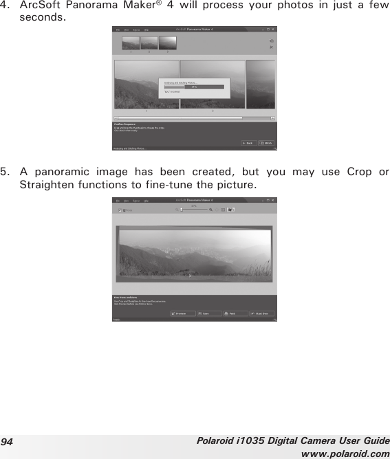 94 Polaroid i1035 Digital Camera User Guidewww.polaroid.com4.  ArcSoft Panorama  Maker®  4 will  process  your photos in  just a few seconds.5.  A  panoramic  image  has  been  created,  but  you  may  use  Crop  or Straighten functions to fine-tune the picture.