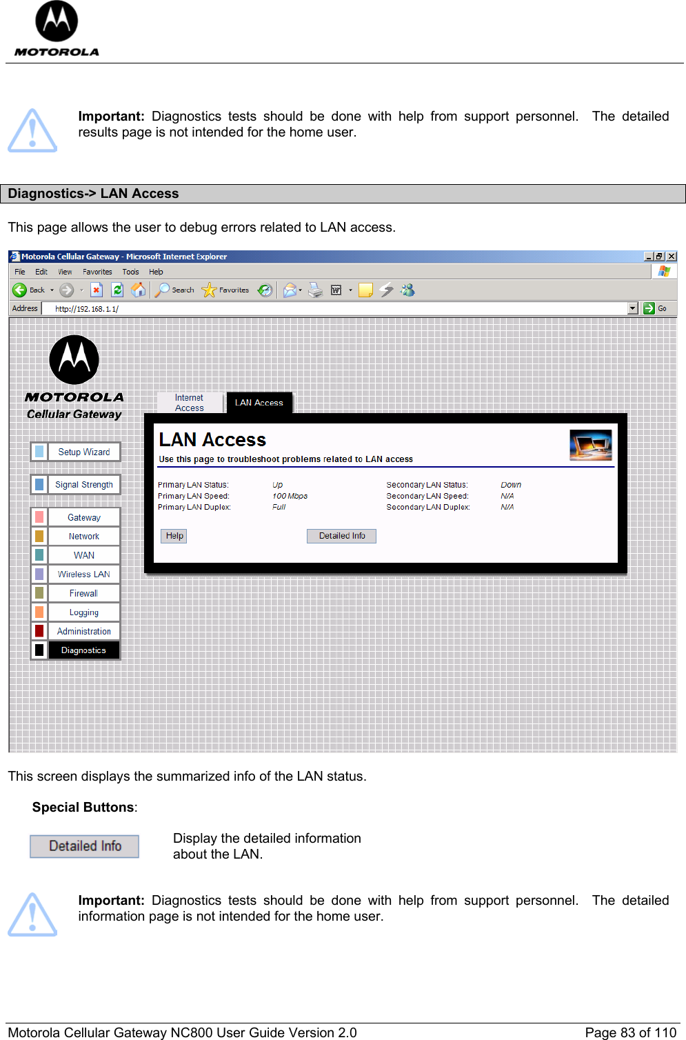  Motorola Cellular Gateway NC800 User Guide Version 2.0     Page 83 of 110     Important:  Diagnostics tests should be done with help from support personnel.  The detailed results page is not intended for the home user.  Diagnostics-&gt; LAN Access This page allows the user to debug errors related to LAN access.    This screen displays the summarized info of the LAN status.  Special Buttons:   Display the detailed information about the LAN.    Important:  Diagnostics tests should be done with help from support personnel.  The detailed information page is not intended for the home user.  