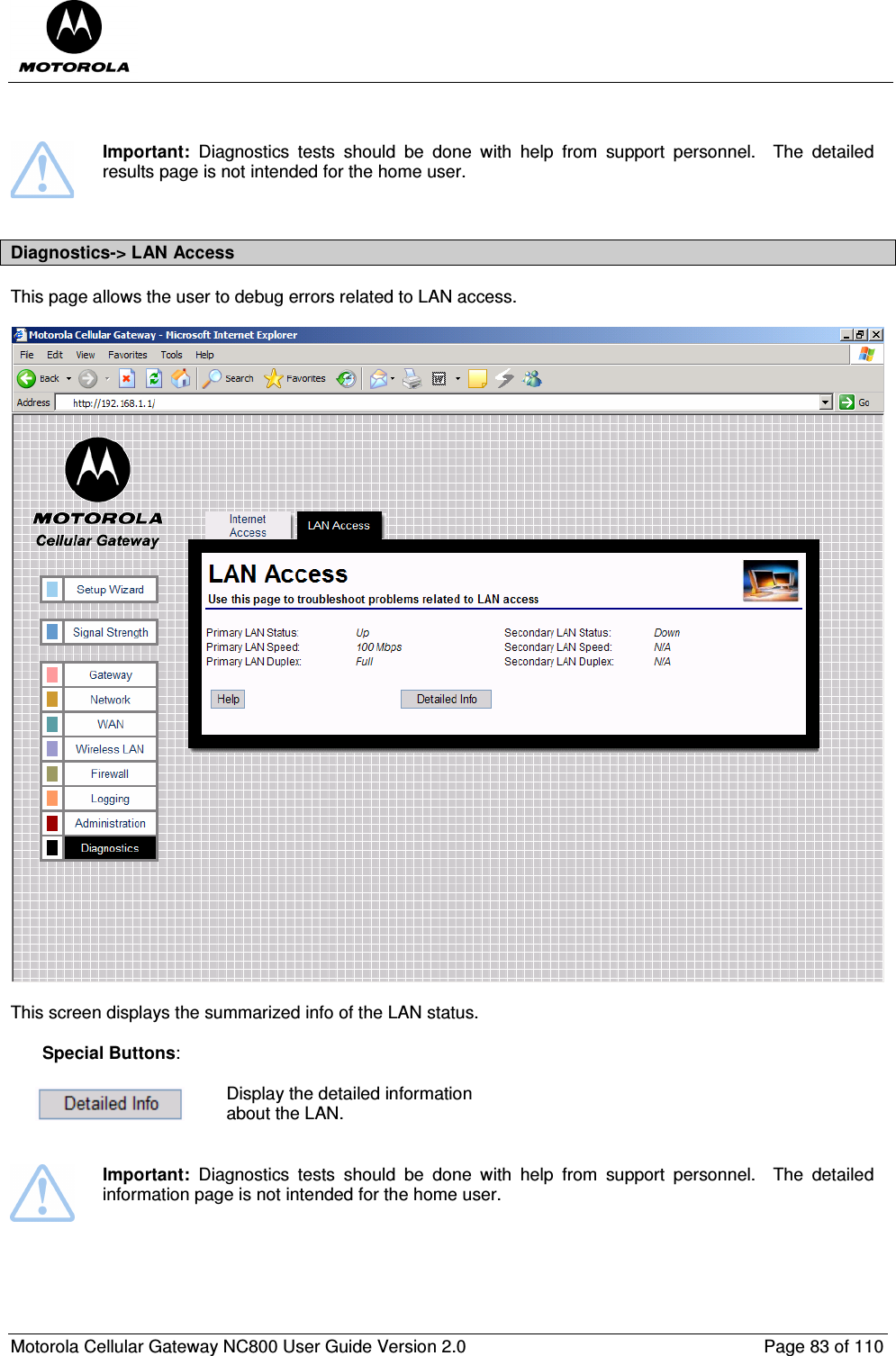  Motorola Cellular Gateway NC800 User Guide Version 2.0     Page 83 of 110     Important:  Diagnostics  tests  should  be  done  with  help  from  support  personnel.    The  detailed results page is not intended for the home user.  Diagnostics-&gt; LAN Access This page allows the user to debug errors related to LAN access.    This screen displays the summarized info of the LAN status.  Special Buttons:   Display the detailed information about the LAN.    Important:  Diagnostics  tests  should  be  done  with  help  from  support  personnel.    The  detailed information page is not intended for the home user.  