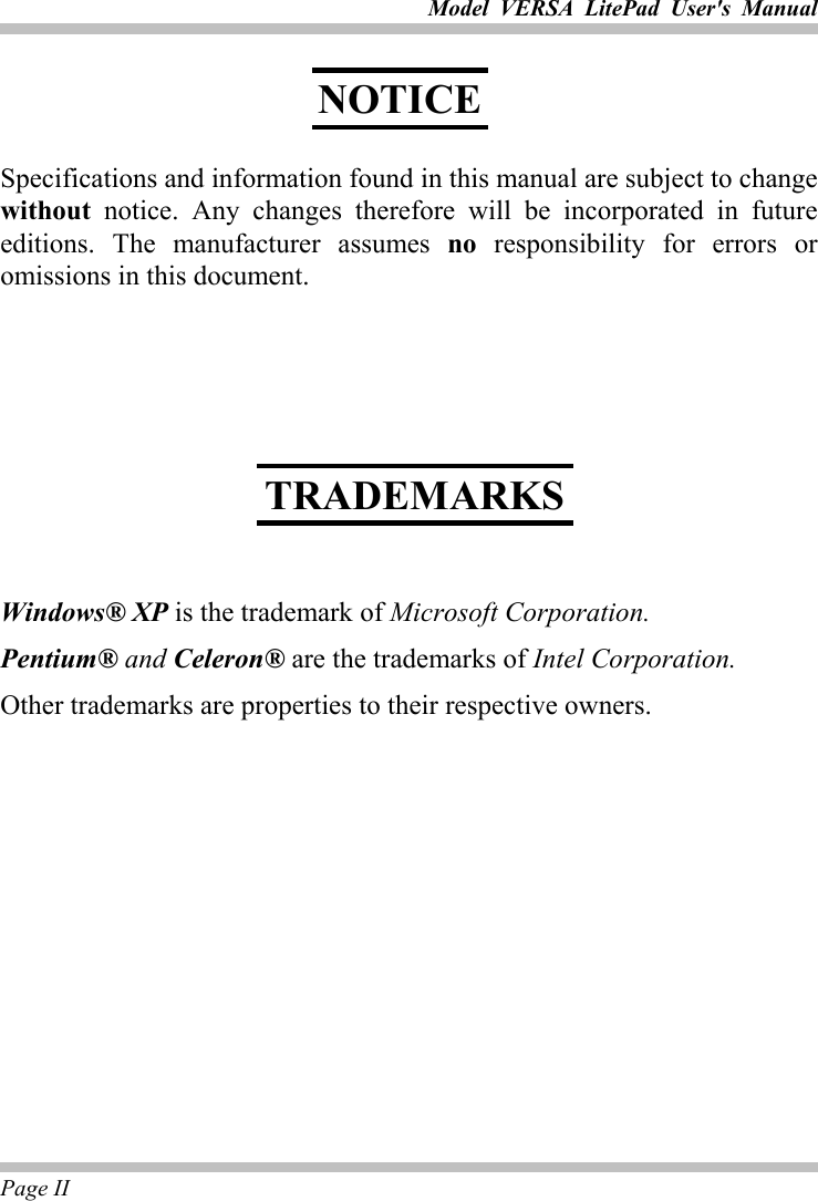 Model VERSA LitePad User&apos;s Manual Page II    Specifications and information found in this manual are subject to change without notice. Any changes therefore will be incorporated in future editions. The manufacturer assumes no responsibility for errors or omissions in this document.           Windows® XP is the trademark of Microsoft Corporation. Pentium® and Celeron® are the trademarks of Intel Corporation. Other trademarks are properties to their respective owners.   NOTICE TRADEMARKS 