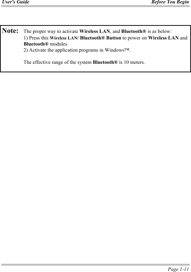 User&apos;s Guide Before You Begin  Page 1-11   Note:   The proper way to activate Wireless LAN, and Bluetooth® is as below:   1) Press this Wireless LAN/ Bluetooth® Button to power on Wireless LAN and Bluetooth® modules.   2) Activate the application programs in Windows™.    The effective range of the system Bluetooth® is 10 meters.    