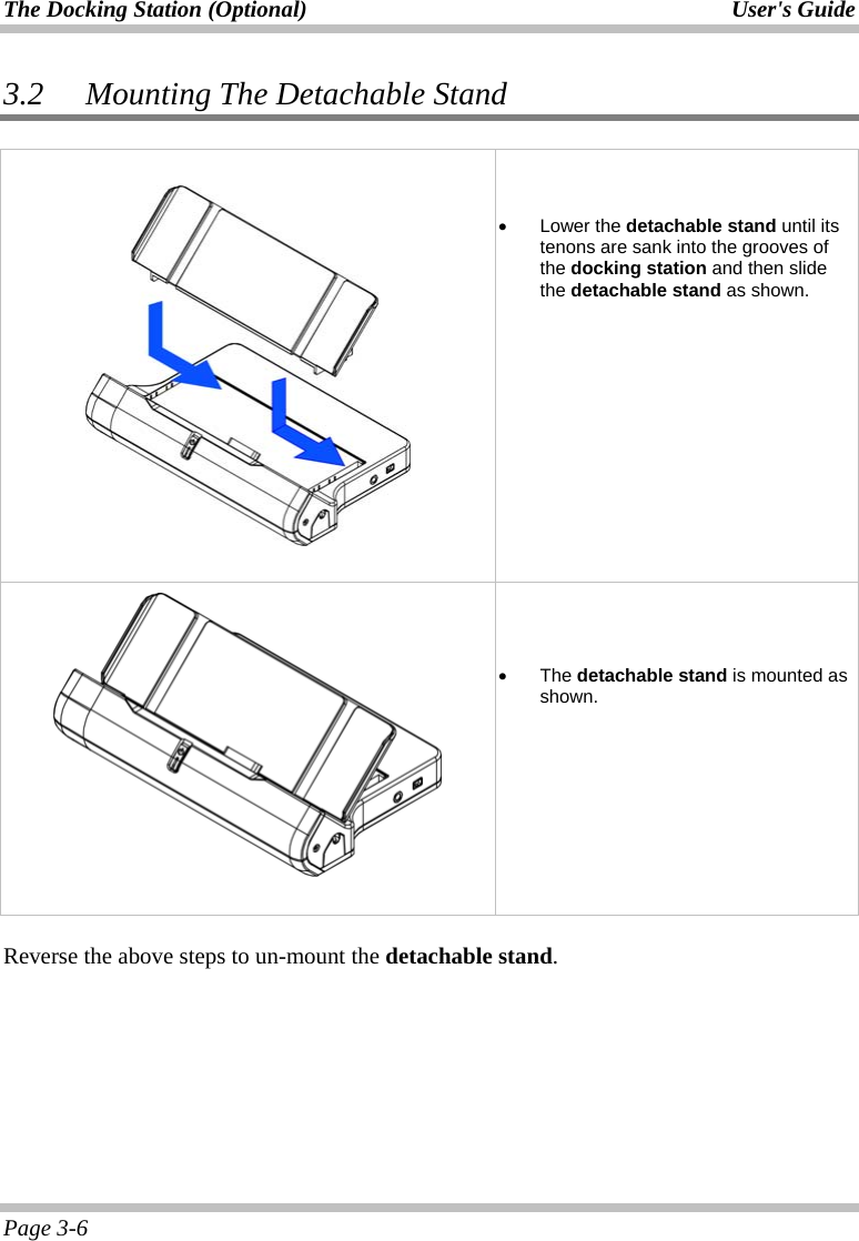 The Docking Station (Optional)  User&apos;s Guide Page 3-6 3.2 Mounting The Detachable Stand        •  Lower the detachable stand until its tenons are sank into the grooves of the docking station and then slide the detachable stand as shown.         •  The detachable stand is mounted as shown.  Reverse the above steps to un-mount the detachable stand. 