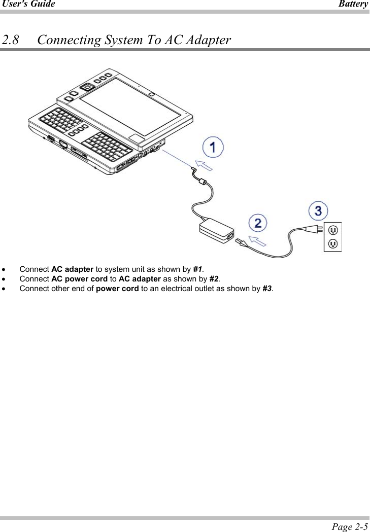 User&apos;s Guide Battery Page 2-5 2.8 Connecting System To AC Adapter x Connect AC adapter to system unit as shown by #1.x Connect AC power cord to AC adapter as shown by #2.x Connect other end of power cord to an electrical outlet as shown by #3.