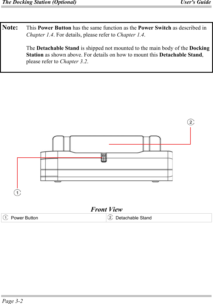 The Docking Station (Optional)  User&apos;s GuidePage 3-2 ʳNote: This Power Button has the same function as the Power Switch as described in Chapter 1.4. For details, please refer to Chapter 1.4.The Detachable Stand is shipped not mounted to the main body of the DockingStation as shown above. For details on how to mount this Detachable Stand,please refer to Chapter 3.2.Front View Power Button  Detachable Stand ʳ