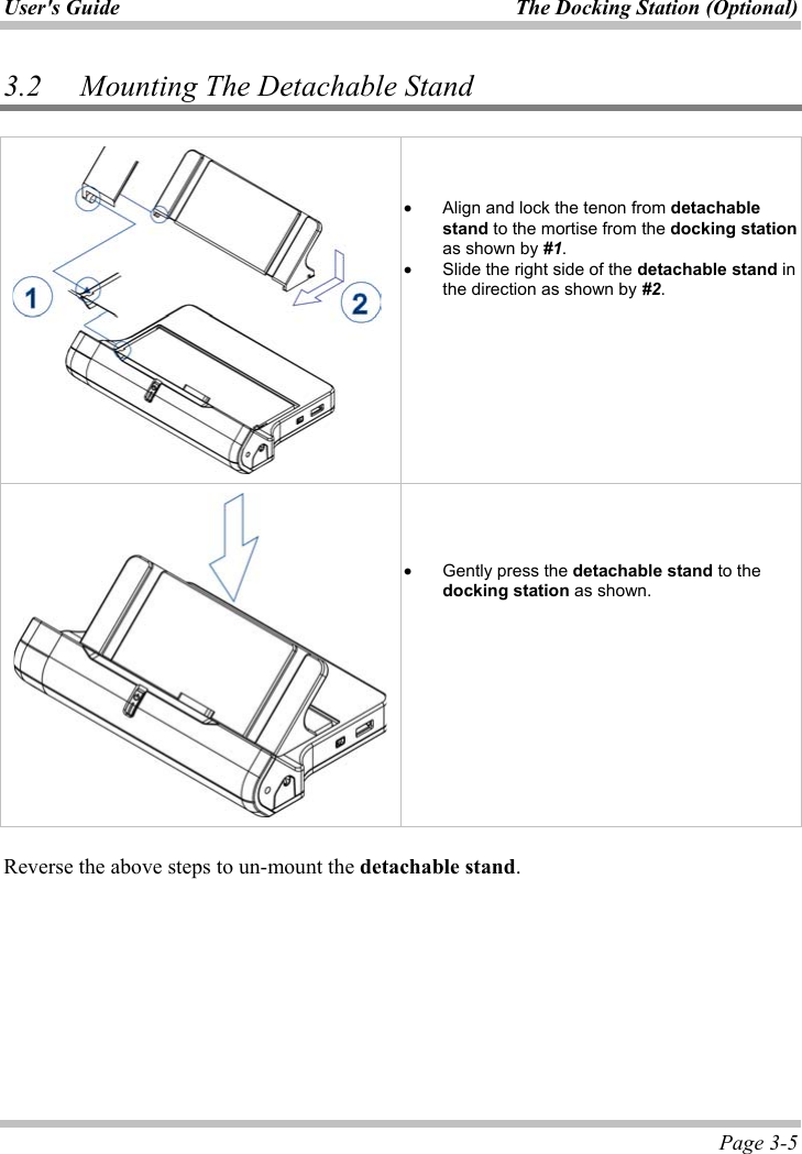 User&apos;s Guide  The Docking Station (Optional)  Page 3-5 3.2 Mounting The Detachable Stand x Align and lock the tenon from detachablestand to the mortise from the docking stationas shown by #1.x Slide the right side of the detachable stand in the direction as shown by #2.x Gently press the detachable stand to the docking station as shown. Reverse the above steps to un-mount the detachable stand.