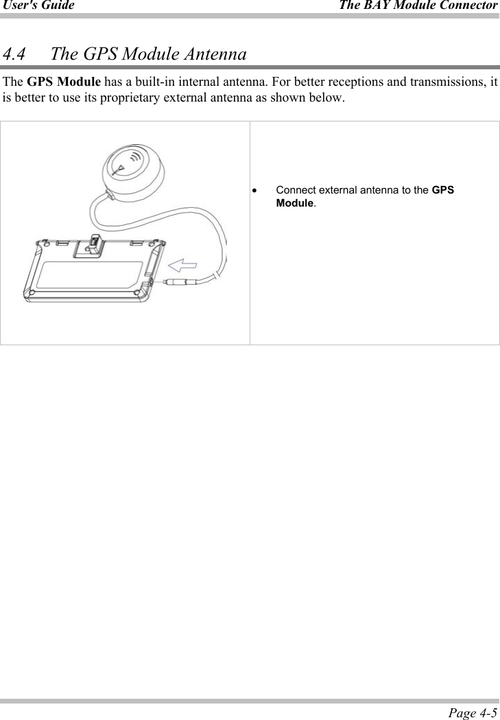 User&apos;s Guide  The BAY Module Connector Page 4-5 4.4 The GPS Module Antenna The GPS Module has a built-in internal antenna. For better receptions and transmissions, it is better to use its proprietary external antenna as shown below.  ʳʳx Connect external antenna to the GPS Module.ʳʳ