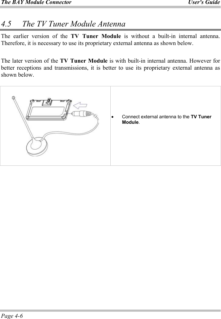 The BAY Module Connector  User&apos;s GuidePage 4-6 4.5 The TV Tuner Module Antenna The earlier version of the TV Tuner Module is without a built-in internal antenna. Therefore, it is necessary to use its proprietary external antenna as shown below.  The later version of the TV Tuner Module is with built-in internal antenna. However for better receptions and transmissions, it is better to use its proprietary external antenna as shown below.  ʳʳʳx Connect external antenna to the TV Tuner Module.ʳ