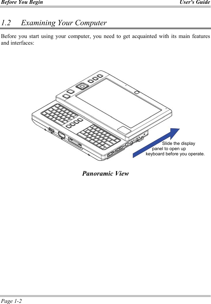 Before You Begin User&apos;s GuidePage 1-2 1.2 Examining Your Computer Before you start using your computer, you need to get acquainted with its main features and interfaces: Panoramic View               Slide the display        panel to open up   keyboard before you operate. 