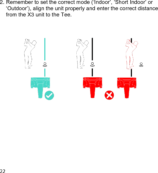 2. Remember to set the correct mode (‘Indoor’, ‘Short Indoor’ or ‘Outdoor’), align the unit properly and enter the correct distance from the X3 unit to the Tee.     