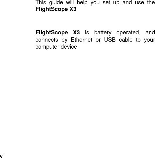    This  guide  will  help  you  set  up  and  use  the FlightScope X3  FlightScope  X3 is  battery  operated,  and connects  by  Ethernet  or  USB  cable  to  your computer device.      