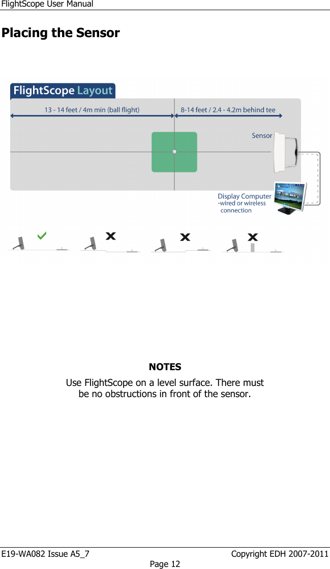 FlightScope User Manual E19-WA082 Issue A5_7                                                  Copyright EDH 2007-2011 Page 12 Placing the Sensor         NOTES Use FlightScope on a level surface. There must be no obstructions in front of the sensor.  