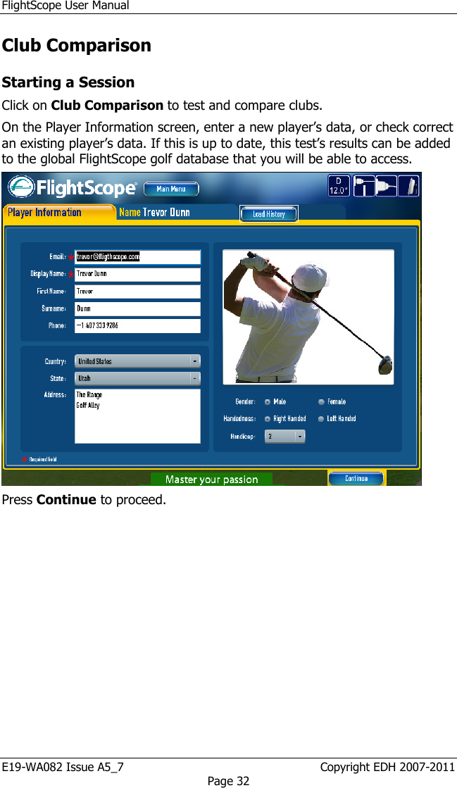 FlightScope User Manual E19-WA082 Issue A5_7                                                  Copyright EDH 2007-2011 Page 32 Club Comparison Starting a Session Click on Club Comparison to test and compare clubs.  On the Player Information screen, enter a new player’s data, or check correct an existing player’s data. If this is up to date, this test’s results can be added to the global FlightScope golf database that you will be able to access.  Press Continue to proceed. 