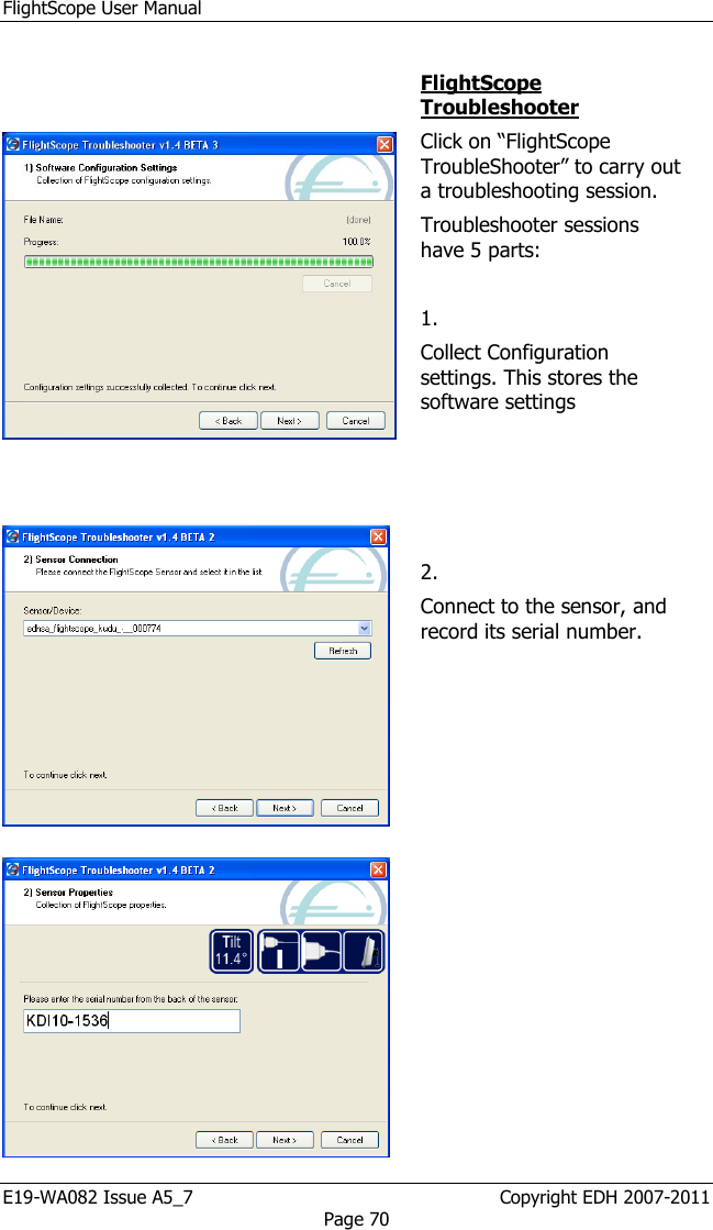 FlightScope User Manual E19-WA082 Issue A5_7                                                  Copyright EDH 2007-2011 Page 70     FlightScope Troubleshooter Click on “FlightScope TroubleShooter” to carry out a troubleshooting session.  Troubleshooter sessions have 5 parts:   1. Collect Configuration settings. This stores the software settings         2. Connect to the sensor, and record its serial number.  