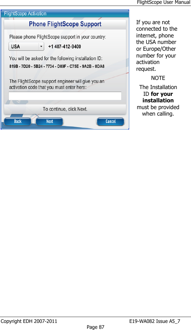 FlightScope User Manual Copyright EDH 2007-2011                                               E19-WA082 Issue A5_7 Page 87   If you are not connected to the internet, phone the USA number or Europe/Other number for your activation request. NOTE The Installation ID for your installation must be provided when calling.        