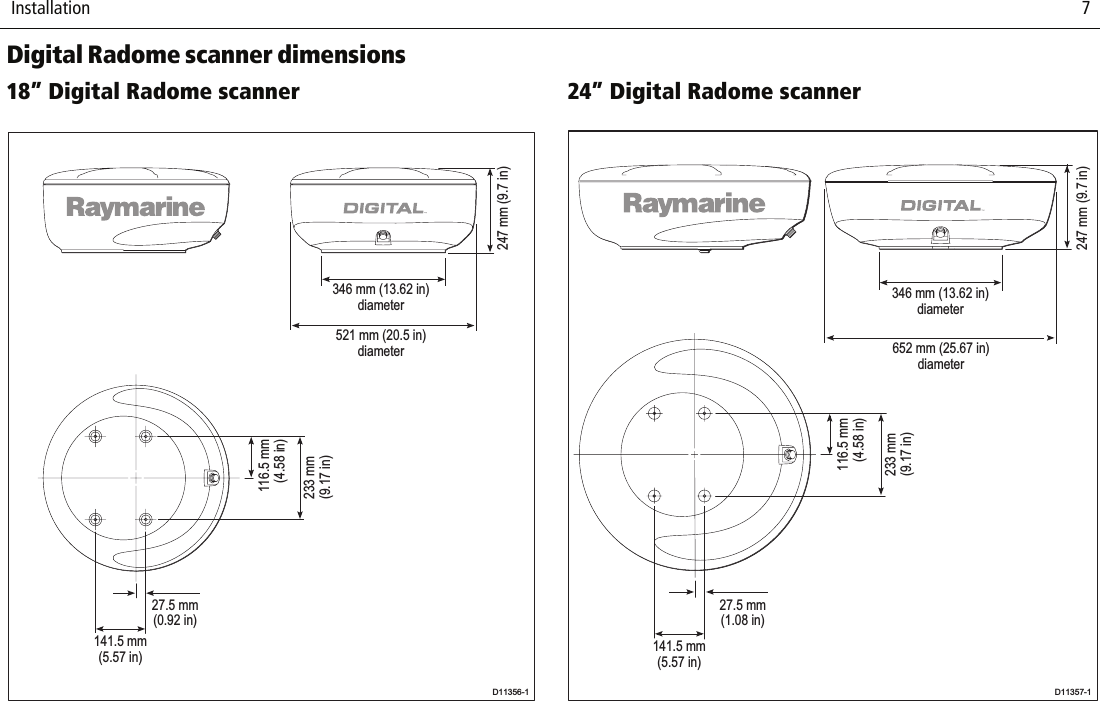  Installation                              7Digital Radome scanner dimensions18” Digital Radome scanner          24” Digital Radome scanner          346 mm (13.62 in)diameter521 mm (20.5 in)diameter233 mm(9.17 in)D11356-1247 mm (9.7 in)116.5 mm(4.58 in)141.5 mm(5.57 in)27.5 mm(0.92 in)D11357-1247 mm (9.7 in)233 mm(9.17 in)116.5 mm(4.58 in)141.5 mm(5.57 in)27.5 mm(1.08 in)346 mm (13.62 in)diameter652 mm (25.67 in)diameter