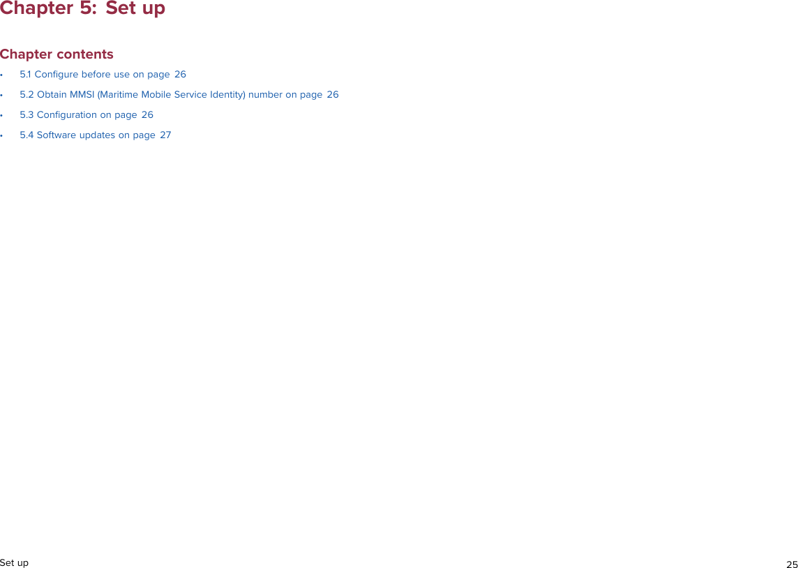 Chapter 5: Set upChapter contents• 5.1 Conﬁgure before use on page 26• 5.2 Obtain MMSI (Maritime Mobile Service Identity) number on page 26• 5.3 Conﬁguration on page 26• 5.4 Software updates on page 27Set up 25