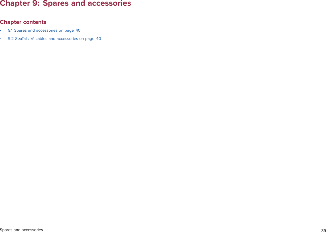 Chapter 9: Spares and accessoriesChapter contents• 9.1 Spares and accessories on page 40• 9.2 SeaTalk ng® cables and accessories on page 40Spares and accessories 39