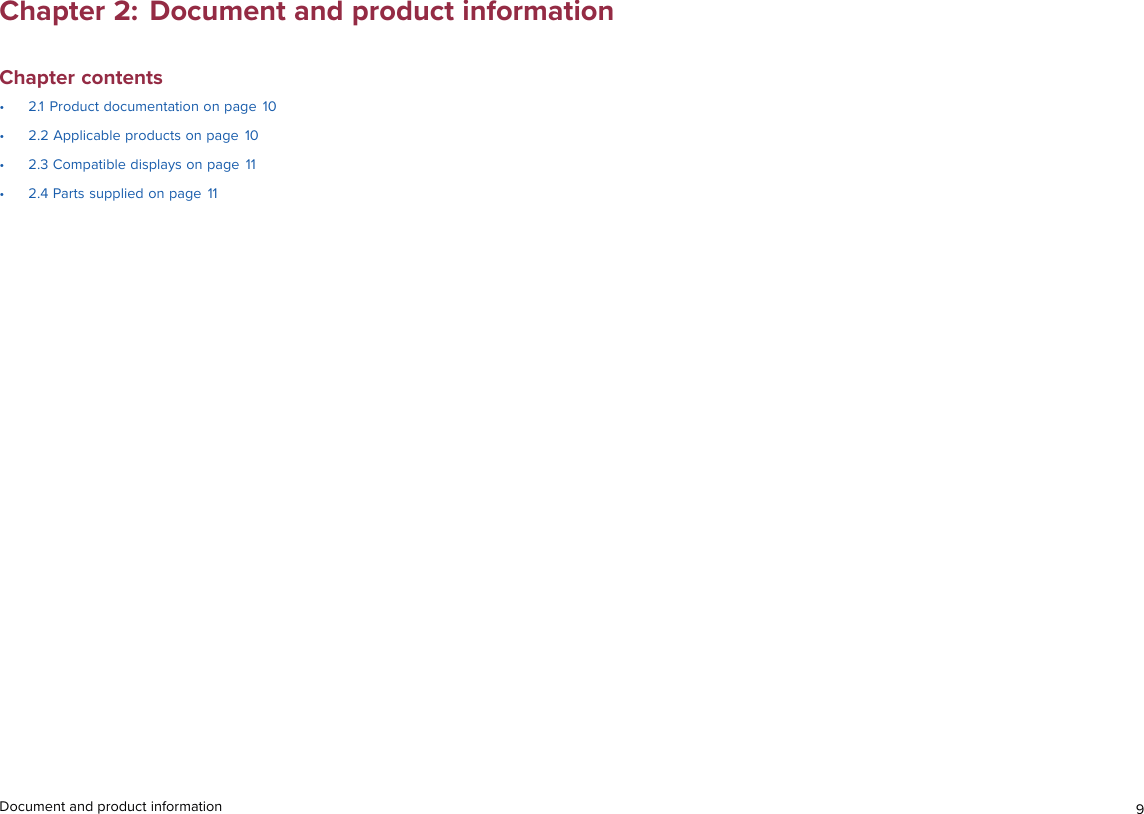 Chapter 2: Document and product informationChapter contents• 2.1 Product documentation on page 10• 2.2 Applicable products on page 10• 2.3 Compatible displays on page 11• 2.4 Parts supplied on page 11Document and product information 9