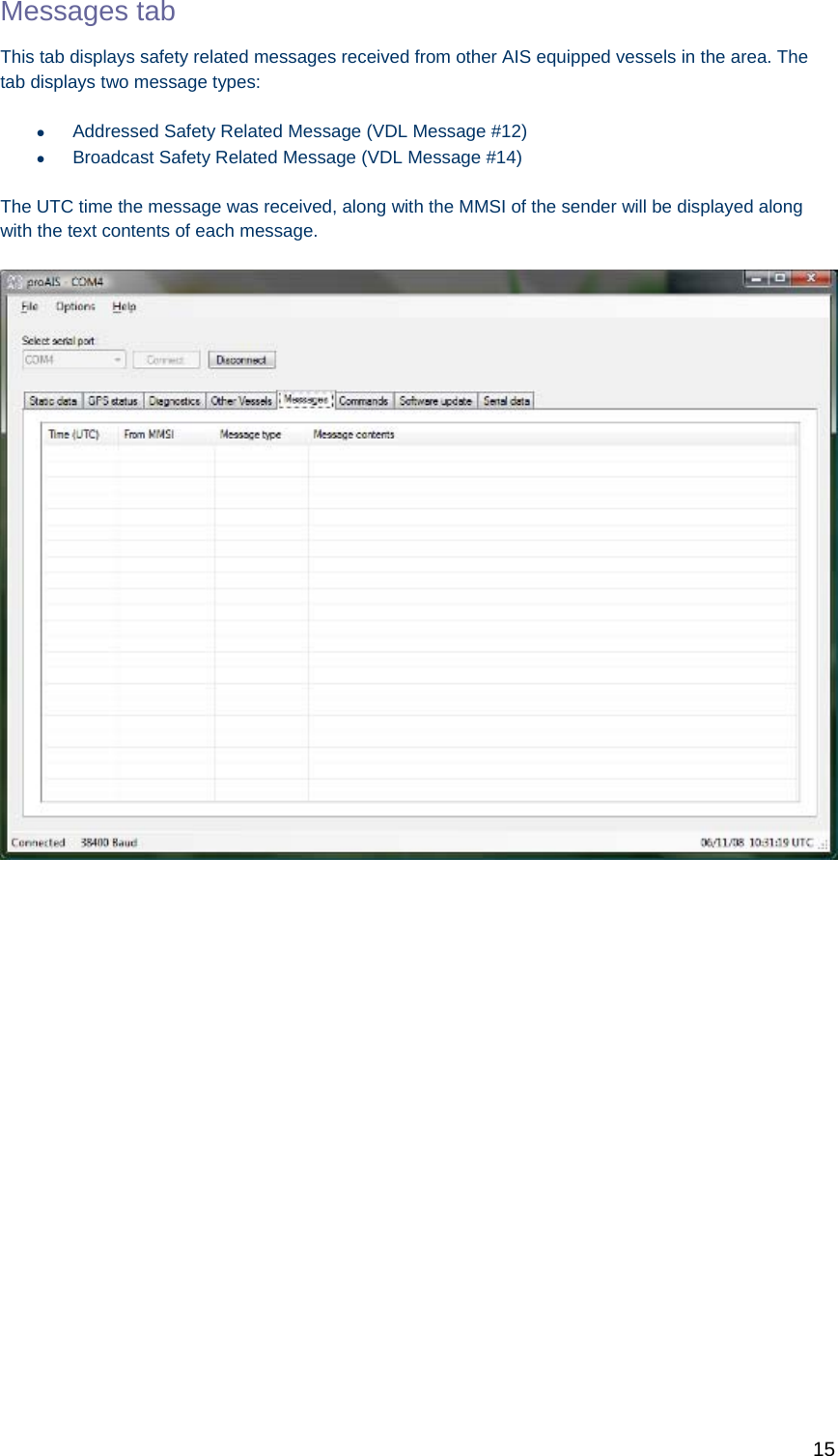   15 Messages tab  This tab displays safety related messages received from other AIS equipped vessels in the area. The tab displays two message types:   Addressed Safety Related Message (VDL Message #12)   Broadcast Safety Related Message (VDL Message #14) The UTC time the message was received, along with the MMSI of the sender will be displayed along with the text contents of each message.    