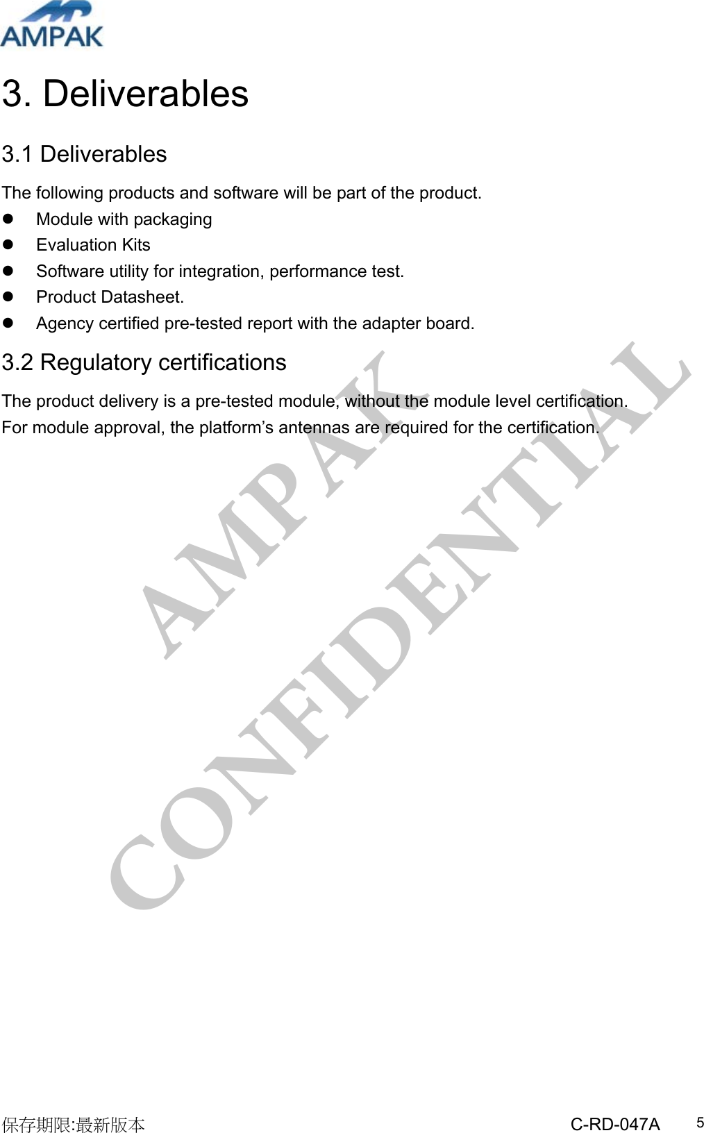 AMPAK  CONFIDENTIAL 保存期限:最新版本                                                 C-RD-047A  53. Deliverables  3.1 Deliverables The following products and software will be part of the product.   Module with packaging  Evaluation Kits   Software utility for integration, performance test.  Product Datasheet.   Agency certified pre-tested report with the adapter board. 3.2 Regulatory certifications The product delivery is a pre-tested module, without the module level certification.   For module approval, the platform’s antennas are required for the certification. 