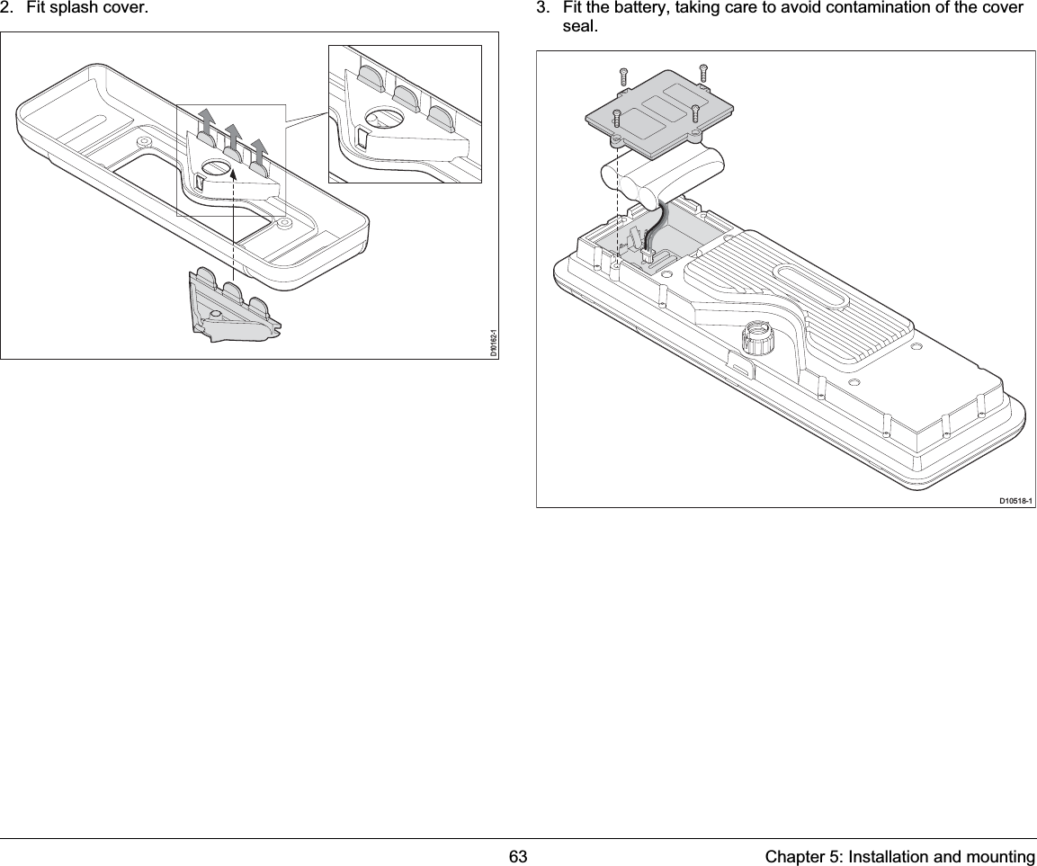 63 Chapter 5: Installation and mounting2. Fit splash cover. 3. Fit the battery, taking care to avoid contamination of the cover seal.D10162-1D10518-1