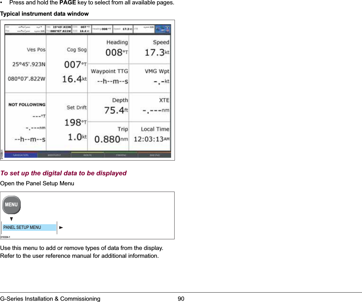 G-Series Installation &amp; Commissioning 90• Press and hold the PAGE key to select from all available pages.Typical instrument data windowTo set up the digital data to be displayedOpen the Panel Setup MenuUse this menu to add or remove types of data from the display. Refer to the user reference manual for additional information.D10354-1D10334-1MENUPANEL SETUP MENU