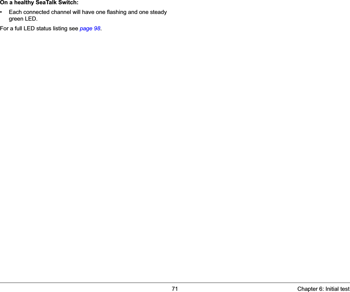 71 Chapter 6: Initial testOn a healthy SeaTalk Switch:• Each connected channel will have one flashing and one steady green LED.For a full LED status listing see page 98.