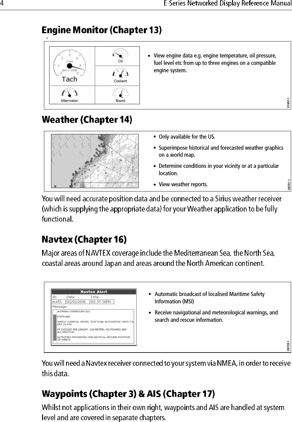             T                        D7497-1View engine data e.g. engine temperature, oil pressure, fuel level etc from up to three engines on a compatible engine system.D8701-1Only available for the US.Superimpose historical and forecasted weather graphics on a world map.Determine conditions in your vicinity or at a particular location.View weather reports.D8728-1Automatic broadcast of localised Maritime Safety Information (MSI)Receive navigational and meteorological warnings, and search and rescue information.Draft
