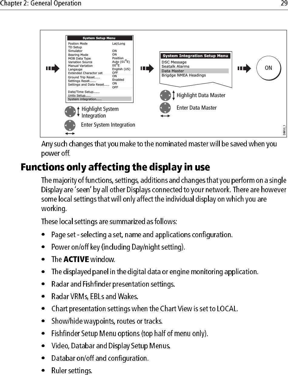             Postion ModeTD Setup                        Simulator            Bearing Mode              MOB Data Type             Variation Source            Manual Variation        Langauge                      Extended Charactor set   Ground Trip Reset.....Settings Reset......Settings and Data Reset.....Date/Time Setup......Units Setup.....y gLat/LongONONPositionAuto (01oE)00oEEnglish (US)OFFSystem Setup MenuUnits Setup.....System integration.....DSC MessageSeatalk AlarmsBrigdge NMEA HeadingsONEnabledONOFFSystem Integration Setup Menu    Highlight Data MasterEnter Data MasterHighlight SystemIntegrationEnter System IntegrationD8653_1ONData MasterPostion ModeTD Setup                        Simulator            Bearing Mode              MOB Data Type             Variation Source            Manual Variation        Langauge                      Extended Charactor set   Ground Trip Reset.....Settings Reset......Settings and Data Reset.....Date/Time Setup......Units Setup.....y gLat/LongONONPositionAuto (01oE)00oEEnglish (US)OFFSystem Setup MenuUnits Setup.....System integration.....DSC MessageSeatalk AlarmsBrigdge NMEA HeadingsONEnabledONOFFSystem Integration Setup Menu    Highlight Data MasterEnter Data MasterHighlight SystemIntegrationEnter System IntegrationD8653_1ONData Master