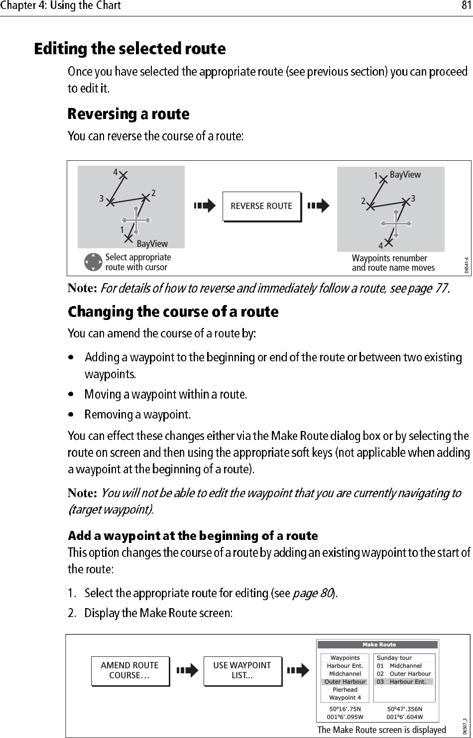             Note: Note:             REVERSE ROUTED6541-4Select appropriate route with cursor Waypoints renumber and route name movesBayView1234BayView1234D6507_3USE WAYPOINTLIST...AMEND ROUTECOURSE…The Make Route screen is displayedMake RouteWaypointsHarbour Ent.MidchannelOuter HarbourPierheadWaypoint 450016&apos;.75N00106&apos;.095W50047&apos;.356N00106&apos;.604WSunday tour01   Midchannel02   Outer Harbour03   Harbour Ent.