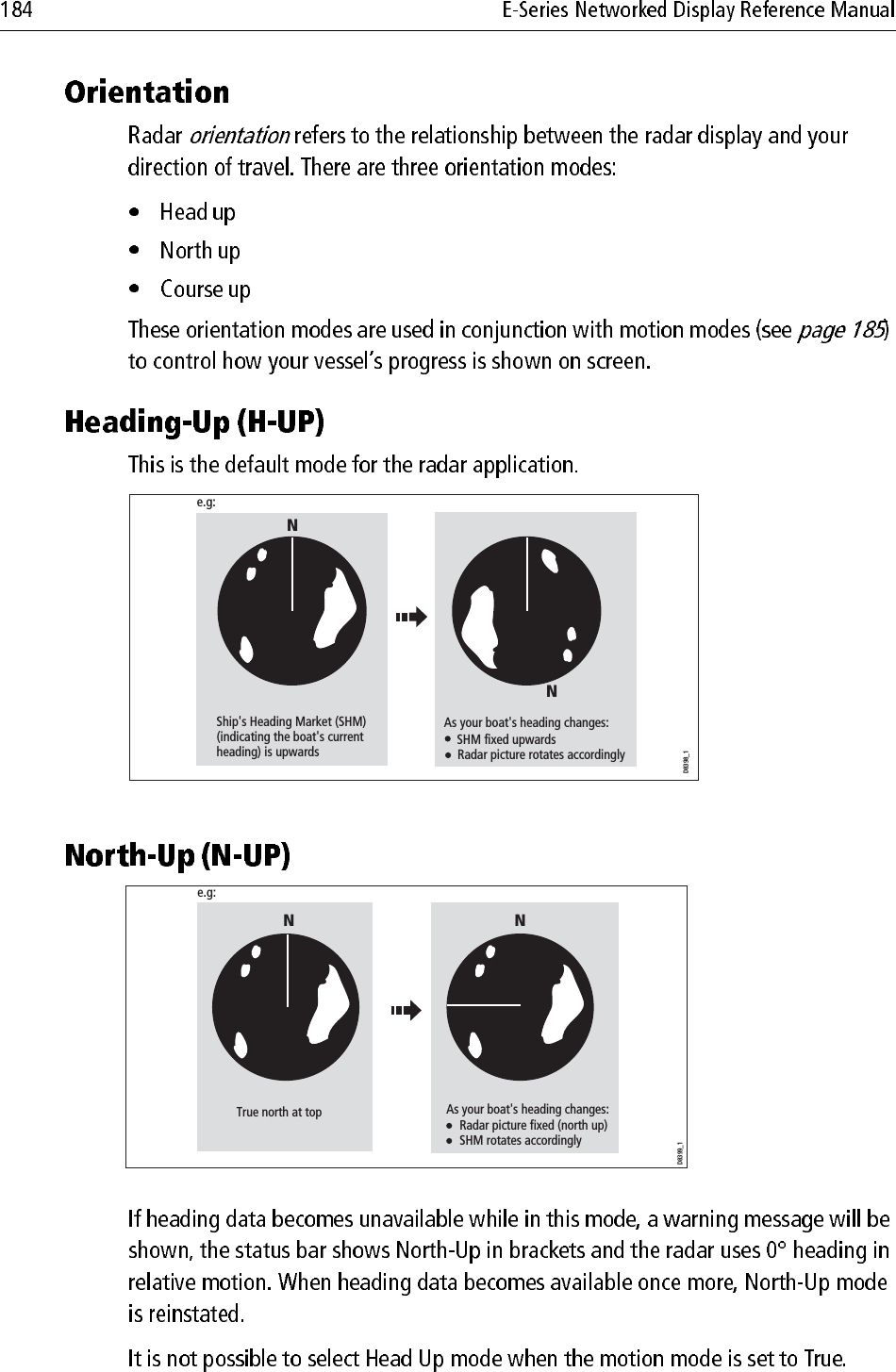 Ship&apos;s Heading Market (SHM) (indicating the boat&apos;s current heading) is upwardsAs your boat&apos;s heading changes:       SHM fixed upwards   Radar picture rotates accordinglyNNe.g:D8398_1Ne.g:True north at topND8399_1As your boat&apos;s heading changes:   Radar picture fixed (north up)   SHM rotates accordingly