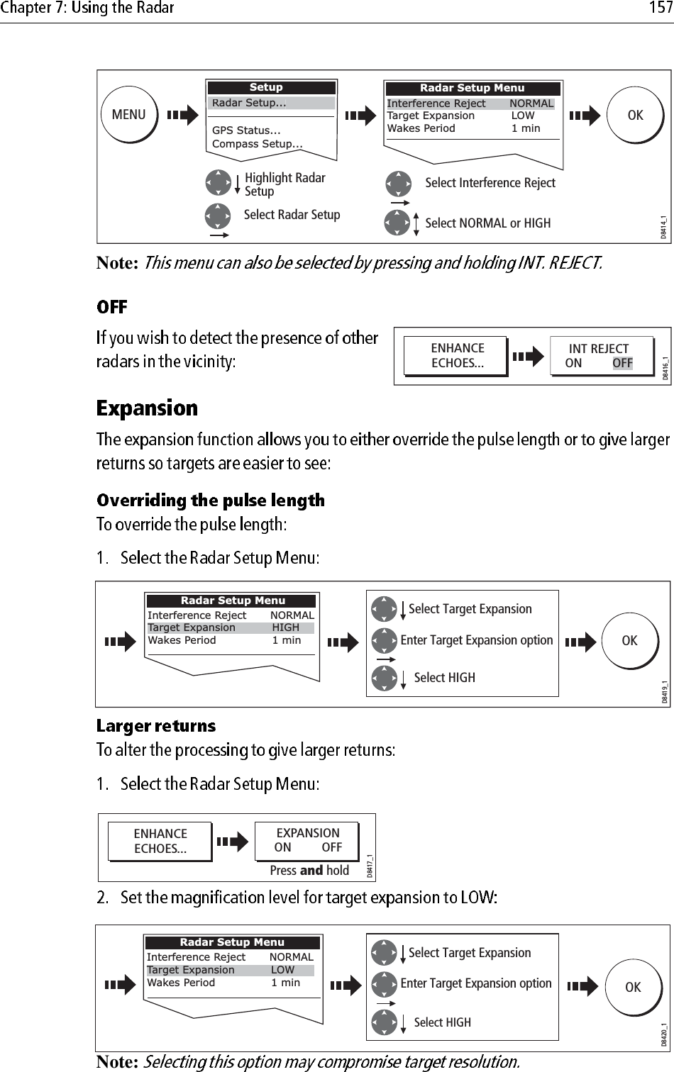 Note: Note: D8414_1MENUSetupGPS Status...Compass Setup...Highlight Radar SetupSelect Radar Setup Radar Setup...Select NORMAL or HIGH Select Interference Reject Radar Setup MenuInterference Reject  NORMALTarget Expansion           LOWWakes Period            1 minOKENHANCEECHOES...INT REJECTON         OFFD8416_1Press and holdENHANCEECHOES...D8417_1EXPANSIONON         OFFSelect HIGH D8419_1Radar Setup MenuEnter Target Expansion optionSelect Target Expansion Interference Reject  NORMALTarget Expansion           HIGHWakes Period            1 min OKPress and holdENHANCEECHOES...D8417_1EXPANSIONON         OFFD8420_1Radar Setup MenuInterference Reject  NORMALTarget Expansion           LOWWakes Period            1 min OKSelect HIGH Enter Target Expansion optionSelect Target Expansion 