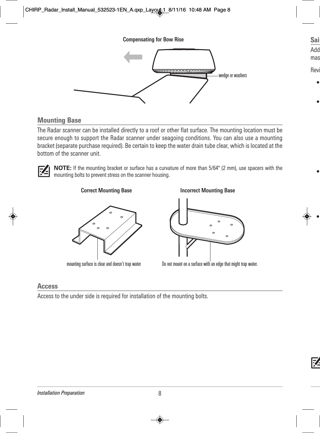 Mounting BaseThe Radar scanner can be installed directly to a roof or other flat surface. The mounting location must besecure enough to support the Radar scanner under seagoing conditions. You can also use a mountingbracket (separate purchase required). Be certain to keep the water drain tube clear, which is located at thebottom of the scanner unit.NOTE: If the mounting bracket or surface has a curvature of more than 5/64&quot; (2 mm), use spacers with themounting bolts to prevent stress on the scanner housing.AccessAccess to the under side is required for installation of the mounting bolts. Compensating for Bow Risewedge or washersIncorrect Mounting BaseCorrect Mounting Basemounting surface is clear and doesn’t trap water Do not mount on a surface with an edge that might trap water. 8Installation PreparationSai  Add                            mas          Revi          •                                     •                                                                                                                                                                                                     •                                                                                                                                            •                                                                                                                                                        CHIRP_Radar_Install_Manual_532523-1EN_A.qxp_Layout 1  8/11/16  10:48 AM  Page 8