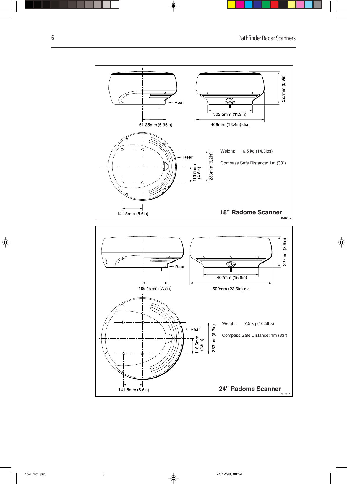 6Pathfinder Radar ScannersD3224_3Weight: 6.5 kg (14.3lbs)Compass Safe Distance: 1m (33&quot;)18&quot; Radome ScannerD3228_4Weight: 7.5 kg (16.5lbs)Compass Safe Distance: 1m (33&quot;)24&quot; Radome Scanner154_1c1.p65 24/12/98, 08:546