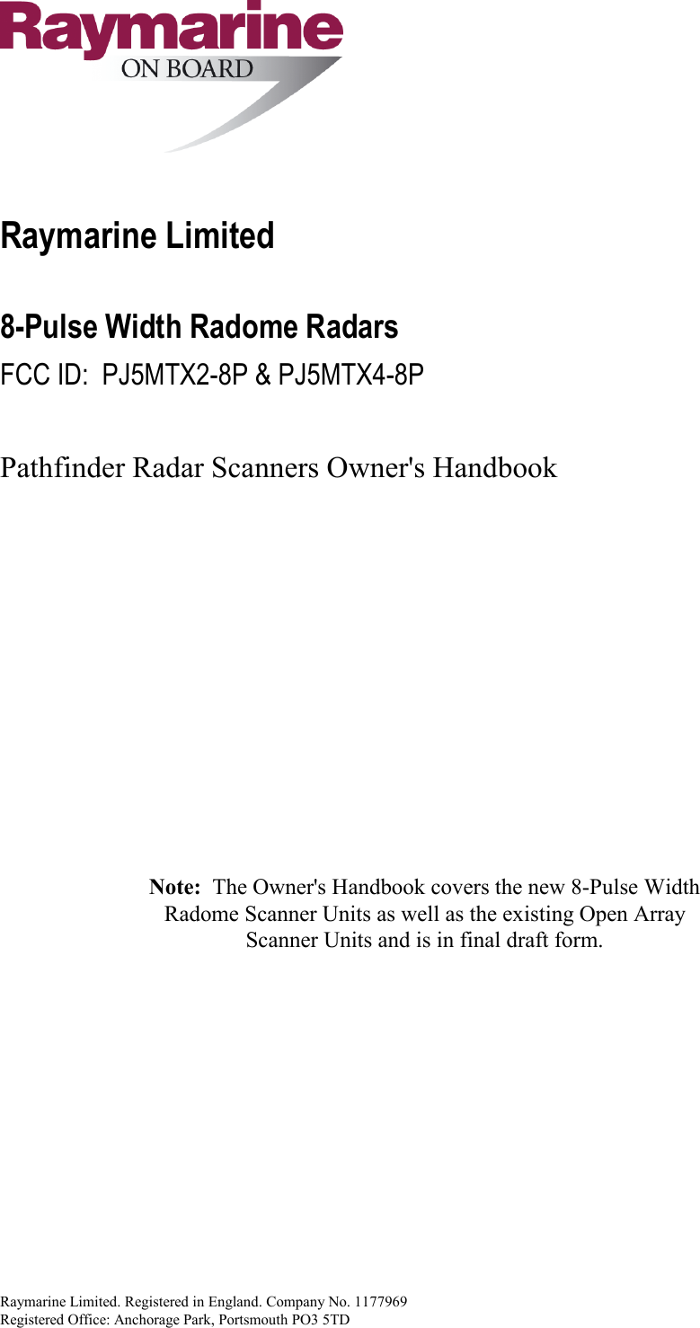 Raymarine Limited. Registered in England. Company No. 1177969Registered Office: Anchorage Park, Portsmouth PO3 5TDRaymarine Limited8-Pulse Width Radome RadarsFCC ID:  PJ5MTX2-8P &amp; PJ5MTX4-8PPathfinder Radar Scanners Owner&apos;s HandbookNote:  The Owner&apos;s Handbook covers the new 8-Pulse WidthRadome Scanner Units as well as the existing Open ArrayScanner Units and is in final draft form.