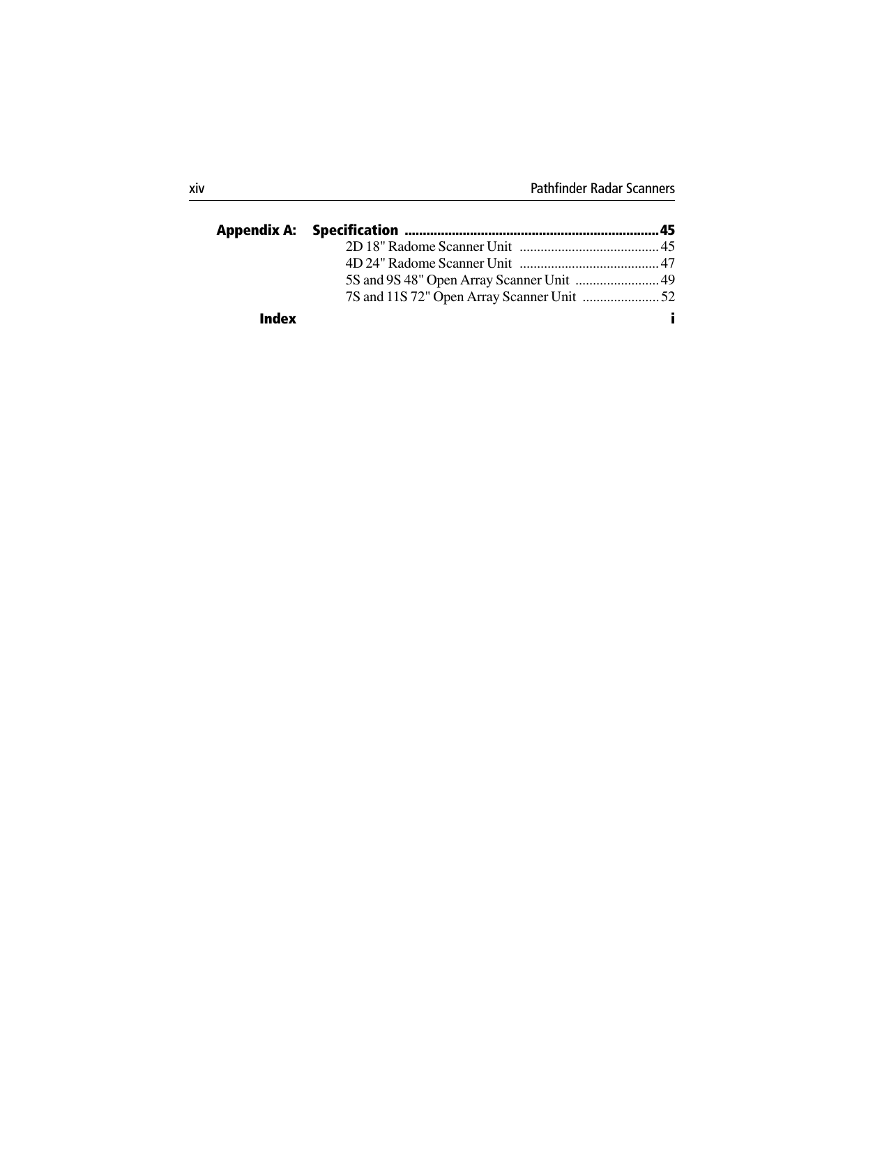 xiv Pathfinder Radar Scanners Appendix A: Specification  ......................................................................452D 18&quot; Radome Scanner Unit   ........................................454D 24&quot; Radome Scanner Unit   ........................................475S and 9S 48&quot; Open Array Scanner Unit  ........................497S and 11S 72&quot; Open Array Scanner Unit  ......................52Index i