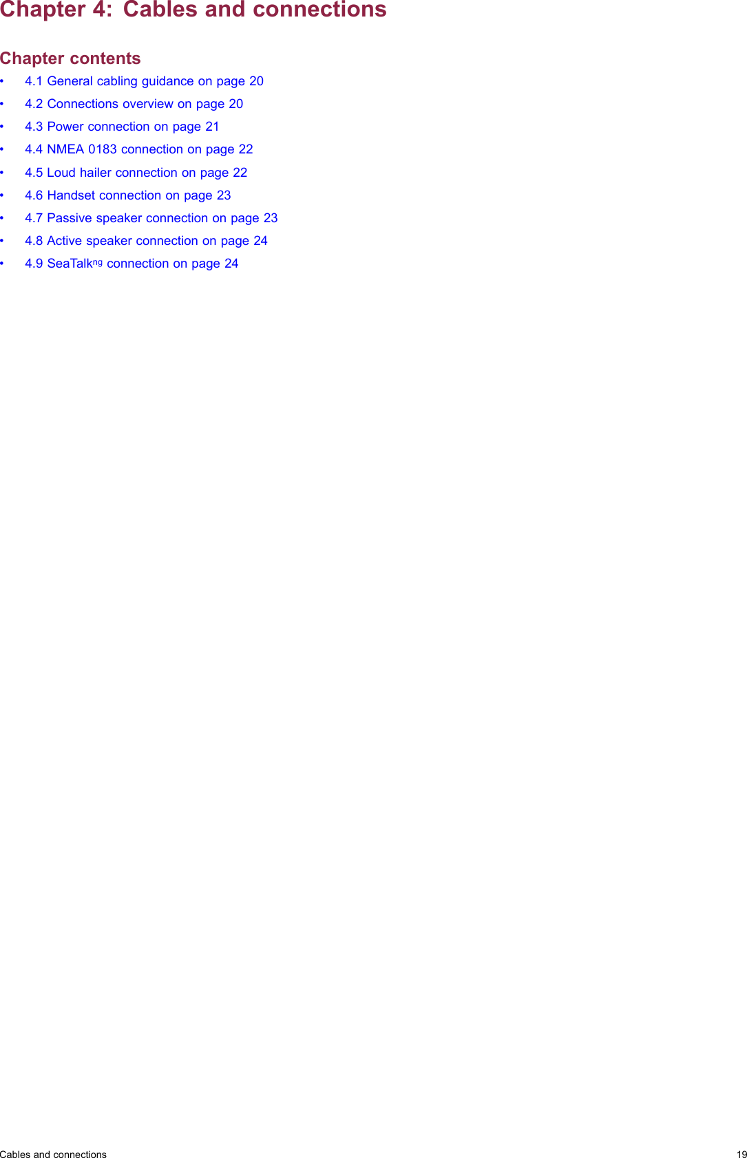 Chapter4:CablesandconnectionsChaptercontents•4.1Generalcablingguidanceonpage20•4.2Connectionsoverviewonpage20•4.3Powerconnectiononpage21•4.4NMEA0183connectiononpage22•4.5Loudhailerconnectiononpage22•4.6Handsetconnectiononpage23•4.7Passivespeakerconnectiononpage23•4.8Activespeakerconnectiononpage24•4.9SeaTalkngconnectiononpage24Cablesandconnections19