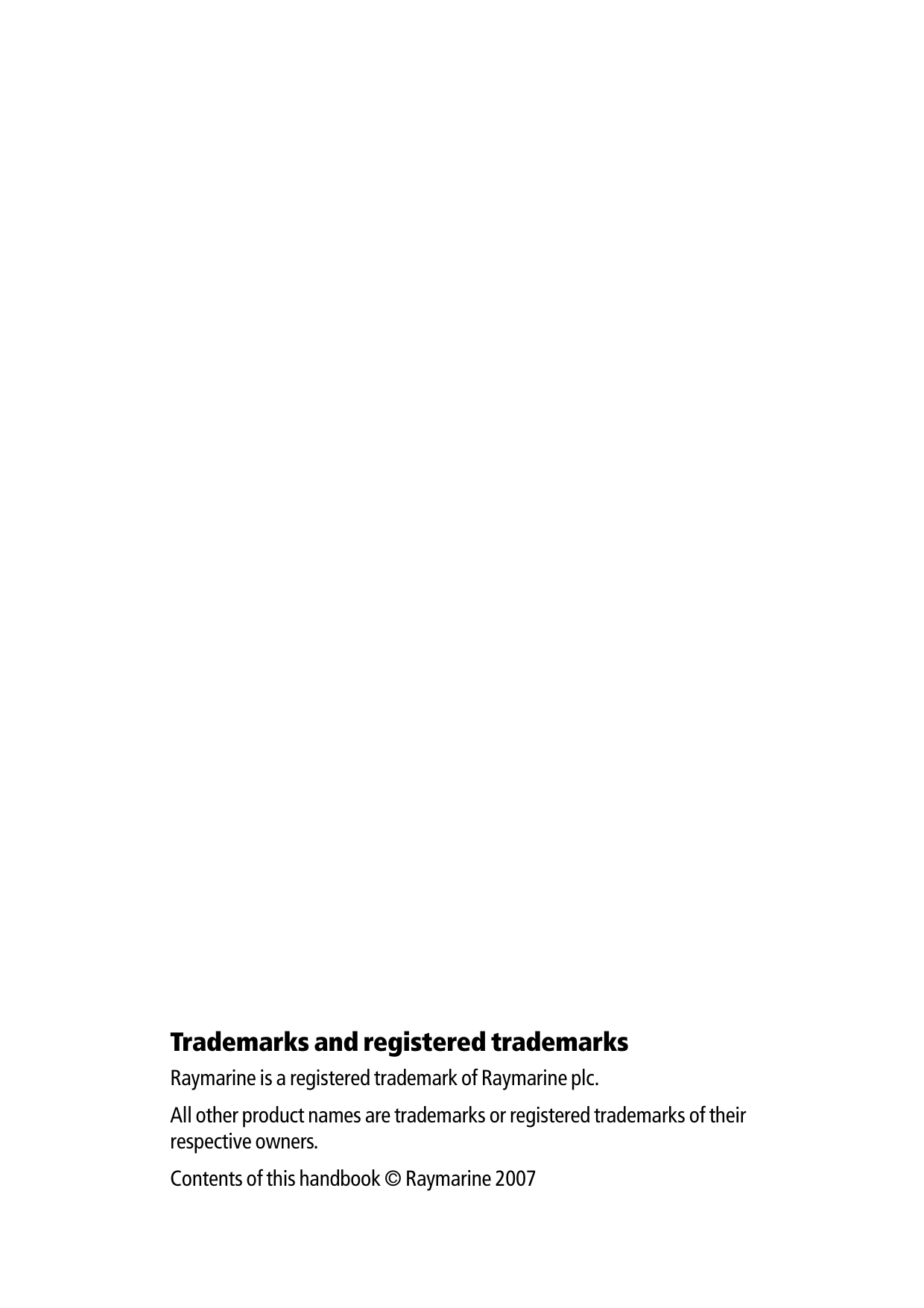 Trademarks and registered trademarksRaymarine is a registered trademark of Raymarine plc.All other product names are trademarks or registered trademarks of their respective owners.Contents of this handbook © Raymarine 2007