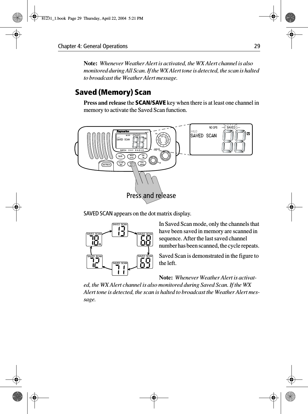 Chapter 4: General Operations 29Note:  Whenever Weather Alert is activated, the WX Alert channel is also monitored during All Scan. If the WX Alert tone is detected, the scan is halted to broadcast the Weather Alert message.Saved (Memory) ScanPress and release the SCAN/SAVE key when there is at least one channel in memory to activate the Saved Scan function.            SAVED SCAN appears on the dot matrix display.In Saved Scan mode, only the channels that have been saved in memory are scanned in sequence. After the last saved channel number has been scanned, the cycle repeats. Saved Scan is demonstrated in the figure to the left.Note:  Whenever Weather Alert is activat-ed, the WX Alert channel is also monitored during Saved Scan. If the WX Alert tone is detected, the scan is halted to broadcast the Weather Alert mes-sage.81231_1.book  Page 29  Thursday, April 22, 2004  5:21 PM