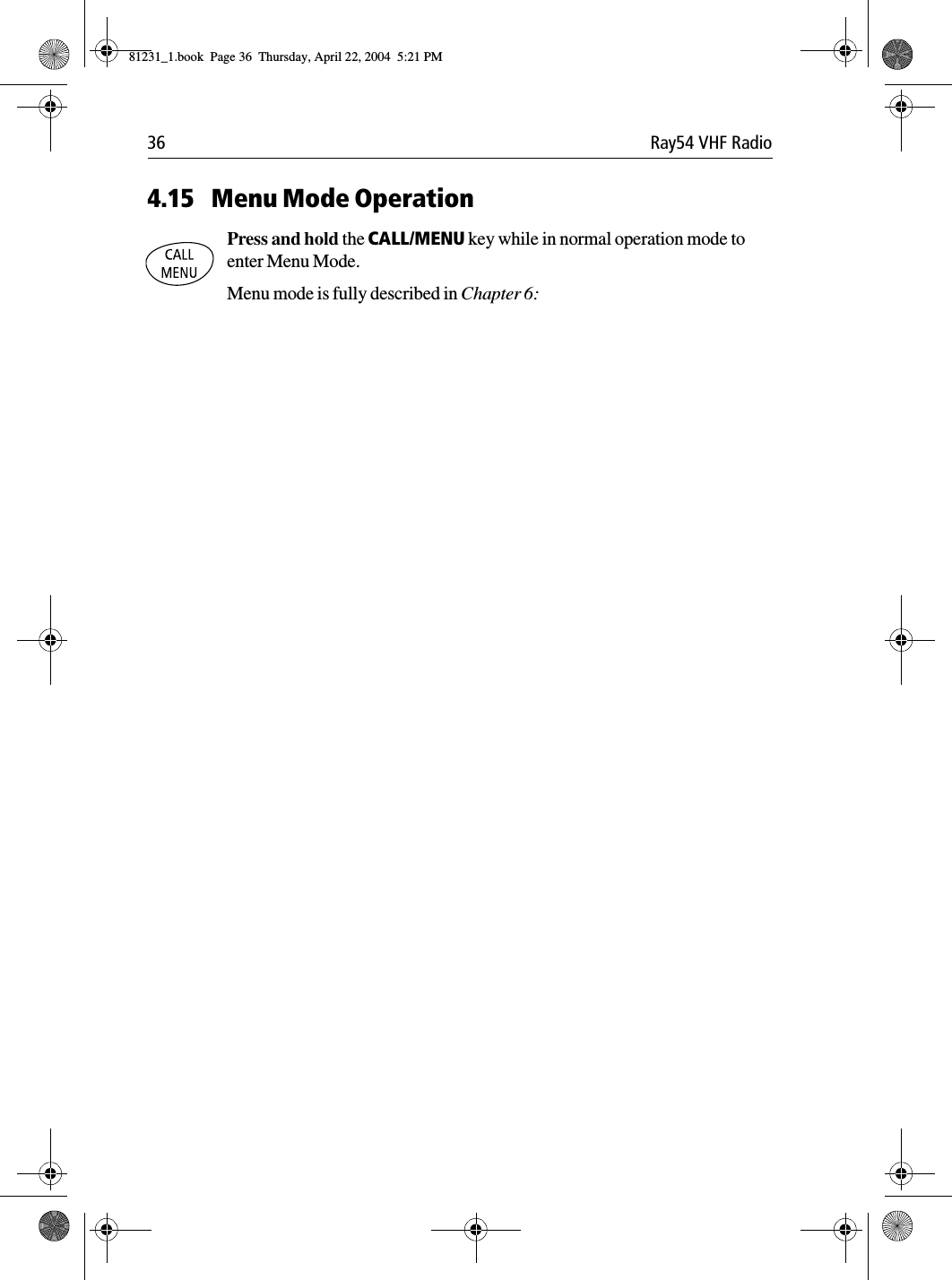 36 Ray54 VHF Radio4.15 Menu Mode OperationPress and hold the CALL/MENU key while in normal operation mode to enter Menu Mode.Menu mode is fully described in Chapter 6:81231_1.book  Page 36  Thursday, April 22, 2004  5:21 PM