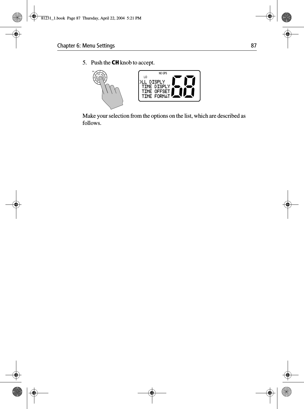 Chapter 6: Menu Settings 875. Push the CH knob to accept.Make your selection from the options on the list, which are described as follows.&gt;LL DISPLY TIME DISPLY TIME OFFSET TIME FORMAT81231_1.book  Page 87  Thursday, April 22, 2004  5:21 PM