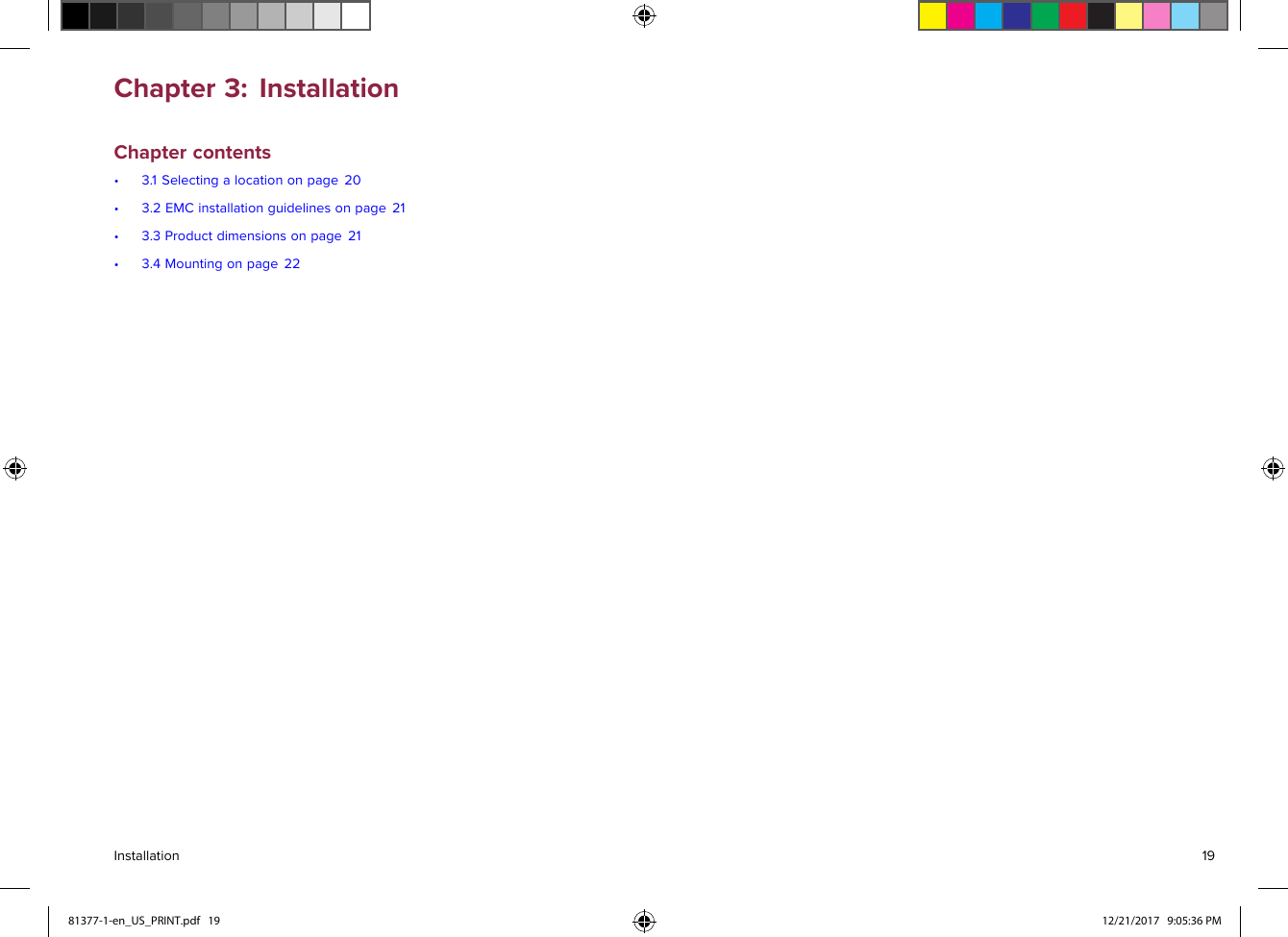 Chapter3:InstallationChaptercontents•3.1Selectingalocationonpage20•3.2EMCinstallationguidelinesonpage21•3.3Productdimensionsonpage21•3.4Mountingonpage22Installation1981377-1-en_US_PRINT.pdf   19 12/21/2017   9:05:36 PM