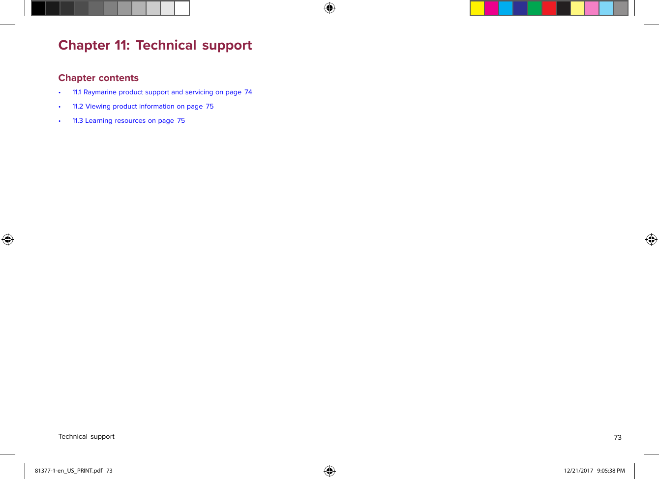 Chapter11:TechnicalsupportChaptercontents•11.1Raymarineproductsupportandservicingonpage74•11.2Viewingproductinformationonpage75•11.3Learningresourcesonpage75T echnicalsupport7381377-1-en_US_PRINT.pdf   73 12/21/2017   9:05:38 PM