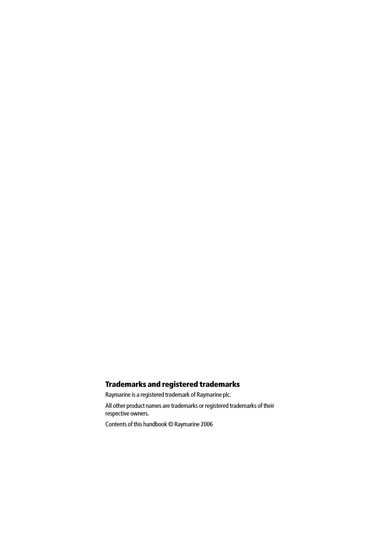 Trademarks and registered trademarksRaymarine is a registered trademark of Raymarine plc.All other product names are trademarks or registered trademarks of their respective owners.Contents of this handbook © Raymarine 2006