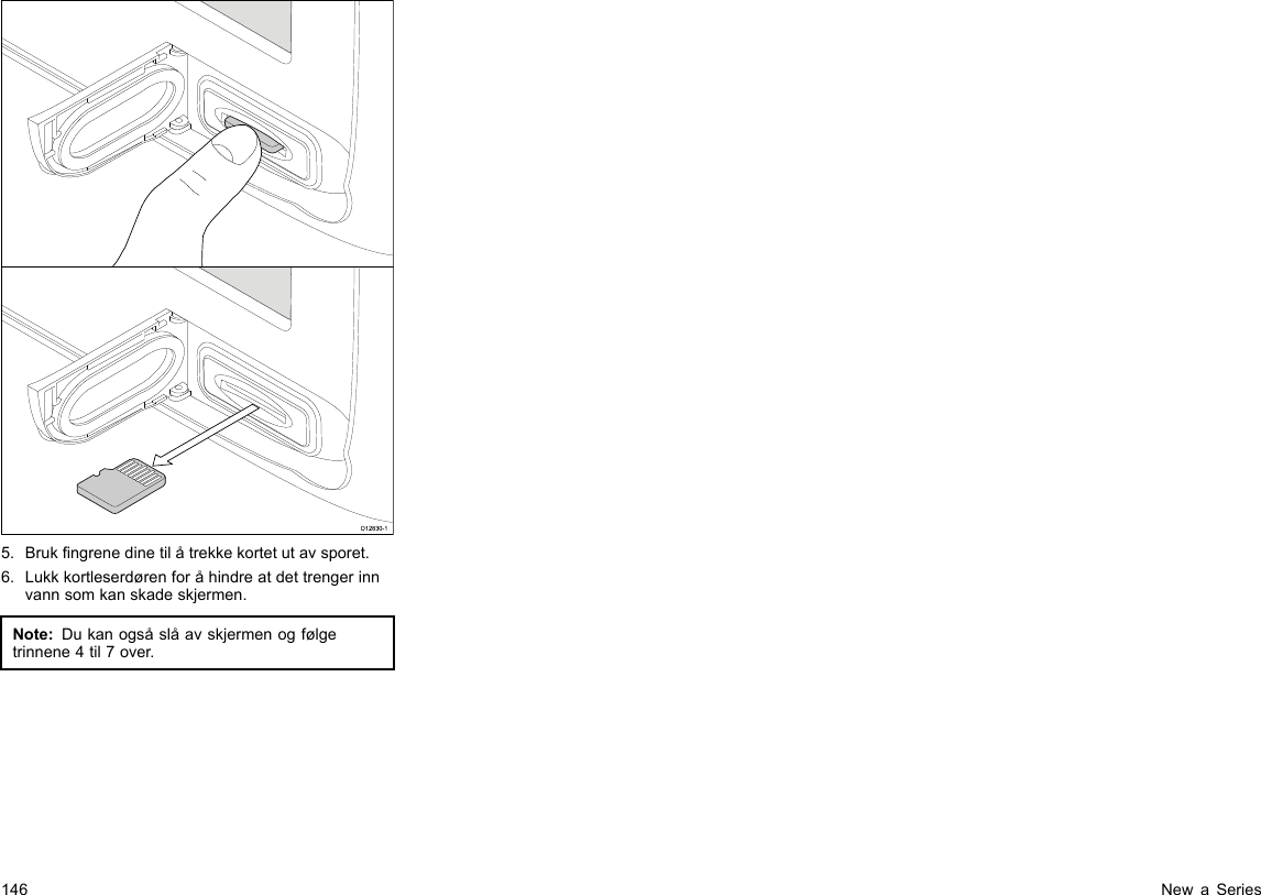 D12830-15.Brukngrenedinetilåtrekkekortetutavsporet.6.Lukkkortleserdørenforåhindreatdettrengerinnvannsomkanskadeskjermen.Note:Dukanogsåslåavskjermenogfølgetrinnene4til7over.146NewaSeries