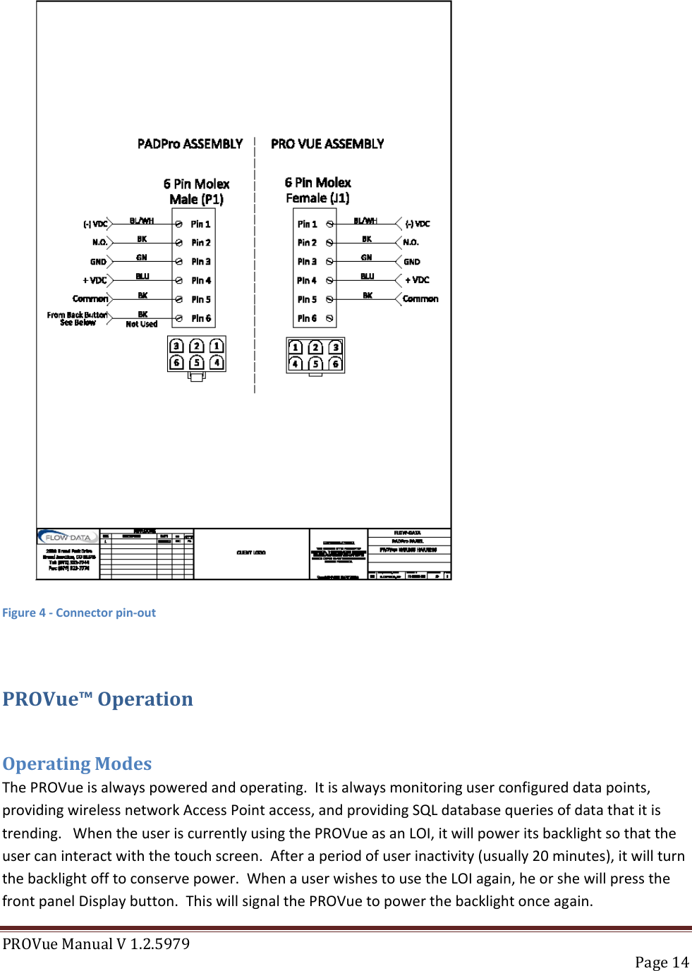 PROVue Manual V 1.2.5979   Page 14   Figure 4 - Connector pin-out  PROVue™ Operation  Operating Modes The PROVue is always powered and operating.  It is always monitoring user configured data points, providing wireless network Access Point access, and providing SQL database queries of data that it is trending.   When the user is currently using the PROVue as an LOI, it will power its backlight so that the user can interact with the touch screen.  After a period of user inactivity (usually 20 minutes), it will turn the backlight off to conserve power.  When a user wishes to use the LOI again, he or she will press the front panel Display button.  This will signal the PROVue to power the backlight once again. 